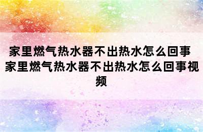 家里燃气热水器不出热水怎么回事 家里燃气热水器不出热水怎么回事视频